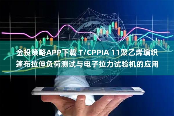 金投策略APP下载 T/CPPIA 11聚乙烯编织篷布拉伸负荷测试与电子拉力试验机的应用