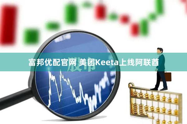 富邦优配官网 美团Keeta上线阿联酋