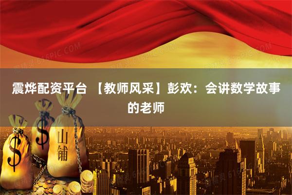 震烨配资平台 【教师风采】彭欢：会讲数学故事的老师