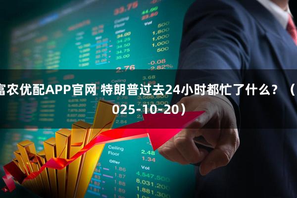 富农优配APP官网 特朗普过去24小时都忙了什么？（2025-10-20）