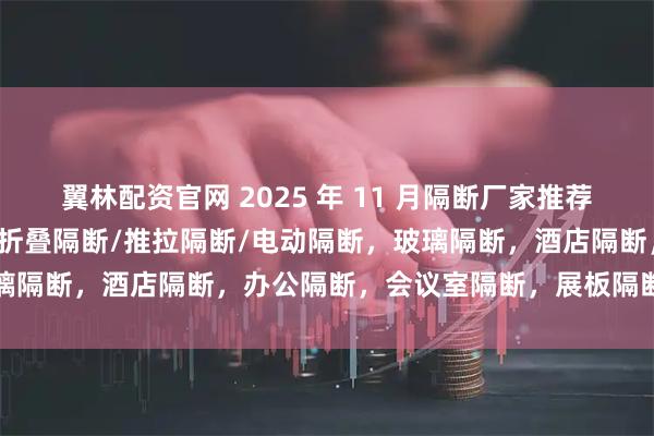 翼林配资官网 2025 年 11 月隔断厂家推荐榜，活动隔断/移动隔断/折叠隔断/推拉隔断/电动隔断，玻璃隔断，酒店隔断，办公隔断，会议室隔断，展板隔断公司推荐