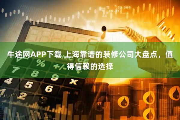 牛途网APP下载 上海靠谱的装修公司大盘点，值得信赖的选择