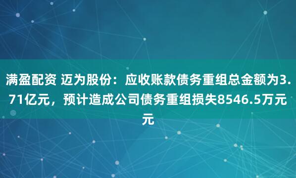 满盈配资 迈为股份:应收账款债务重组总金额为3.71亿元,预计造成公司债务重组损失8546.5万元