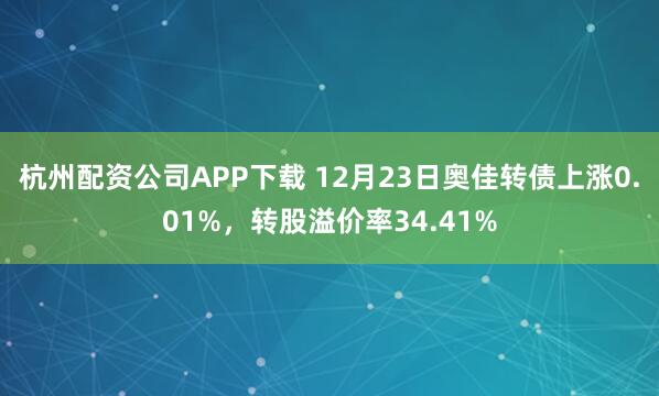 杭州配资公司APP下载 12月23日奥佳转债上涨0.01%，转股溢价率34.41%