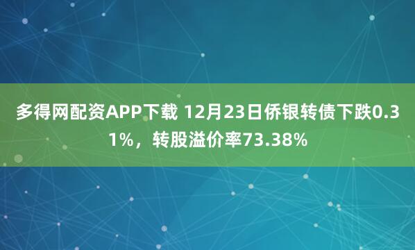 多得网配资APP下载 12月23日侨银转债下跌0.31%，转股溢价率73.38%
