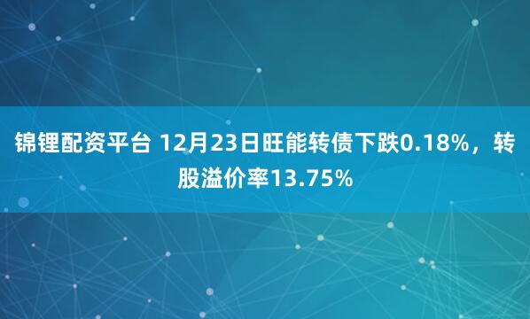 锦锂配资平台 12月23日旺能转债下跌0.18%，转股溢价率13.75%
