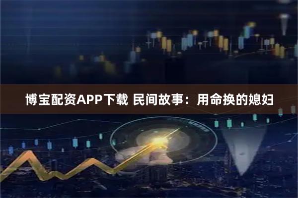 博宝配资APP下载 民间故事：用命换的媳妇
