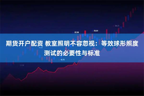期货开户配资 教室照明不容忽视：等效球形照度测试的必要性与标准