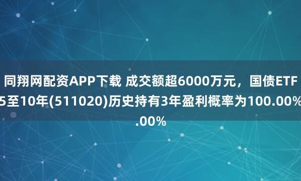 同翔网配资APP下载 成交额超6000万元，国债ETF5至10年(511020)历史持有3年盈利概率为100.00%