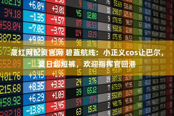 晟红网配资官网 碧蓝航线：小正义cos让巴尔，夏日超短裤，欢迎指挥官回港