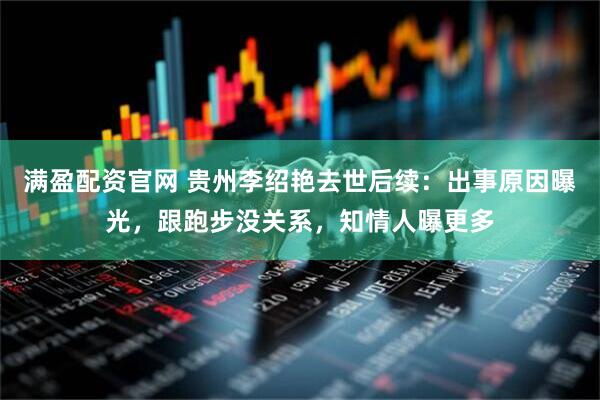 满盈配资官网 贵州李绍艳去世后续：出事原因曝光，跟跑步没关系，知情人曝更多