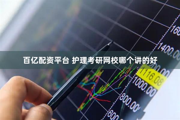 百亿配资平台 护理考研网校哪个讲的好