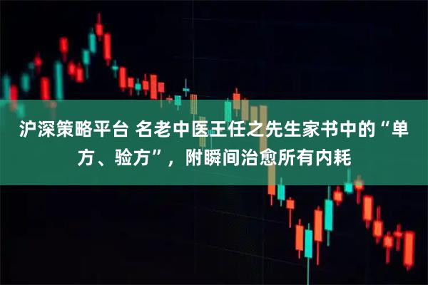 沪深策略平台 名老中医王任之先生家书中的“单方、验方”，附瞬间治愈所有内耗