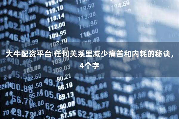 大牛配资平台 任何关系里减少痛苦和内耗的秘诀，4个字